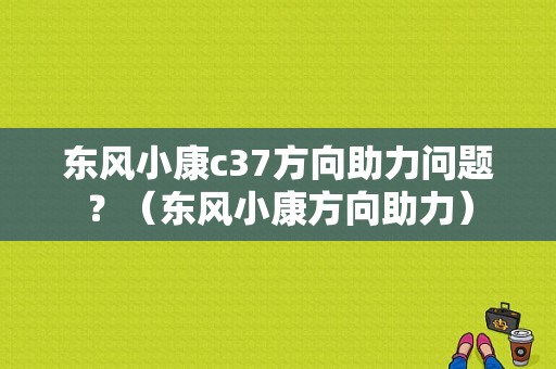东风小康c37方向助力问题？（东风小康方向助力）-图1