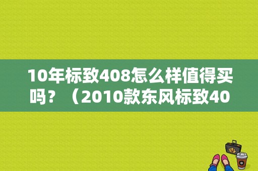 10年标致408怎么样值得买吗？（2010款东风标致408）-图1