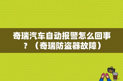 奇瑞汽车自动报警怎么回事？（奇瑞防盗器故障）-图1