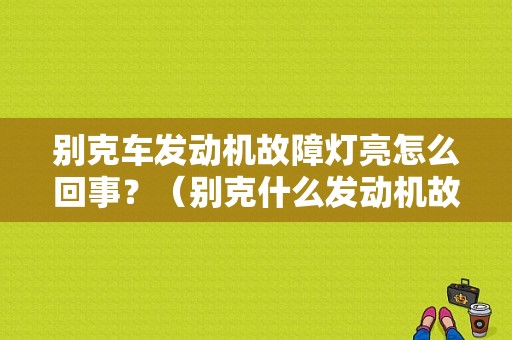 别克车发动机故障灯亮怎么回事？（别克什么发动机故障灯亮）-图1