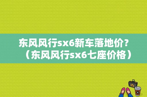 东风风行sx6新车落地价？（东风风行sx6七座价格）-图1
