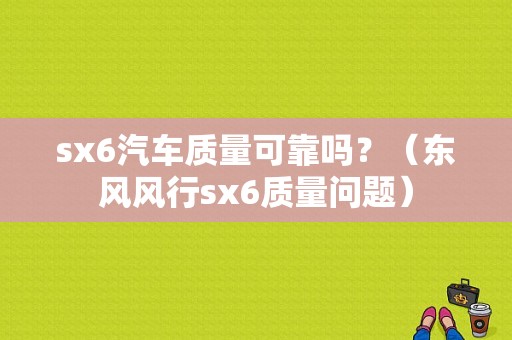 sx6汽车质量可靠吗？（东风风行sx6质量问题）-图1