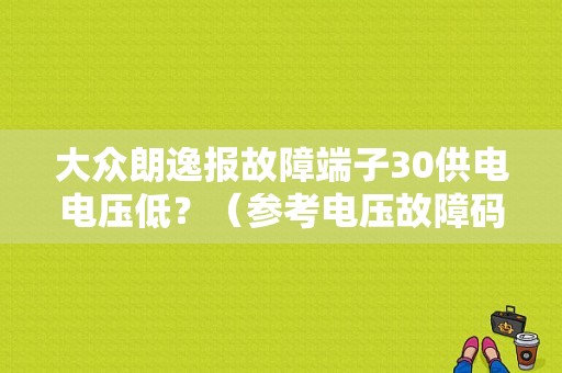 大众朗逸报故障端子30供电电压低？（参考电压故障码）-图1