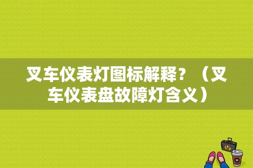 叉车仪表灯图标解释？（叉车仪表盘故障灯含义）-图1
