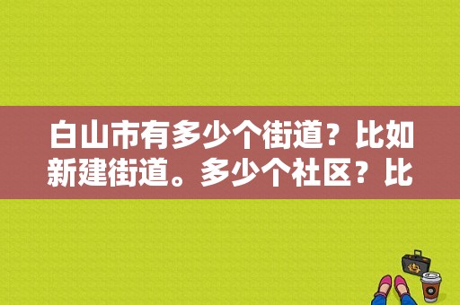 白山市有多少个街道？比如新建街道。多少个社区？比如怡滨社区？（白山东风4s）-图1