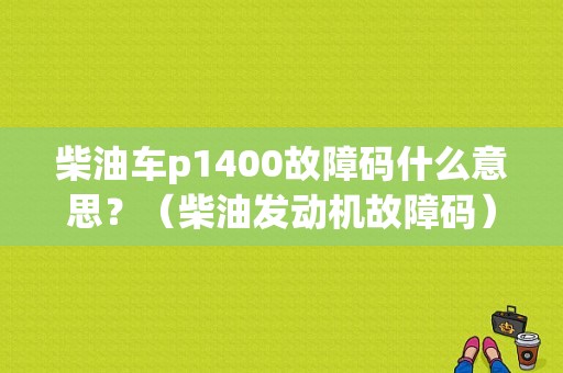 柴油车p1400故障码什么意思？（柴油发动机故障码）-图1