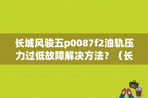 长城风骏五p0087f2油轨压力过低故障解决方法？（长城 故障码 P0087）-图1