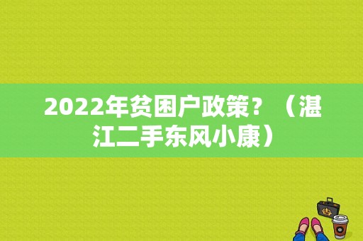 2022年贫困户政策？（湛江二手东风小康）-图1
