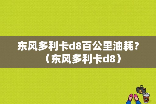 东风多利卡d8百公里油耗？（东风多利卡d8）-图2