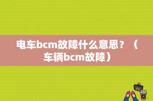 电车bcm故障什么意思？（车辆bcm故障）-图1