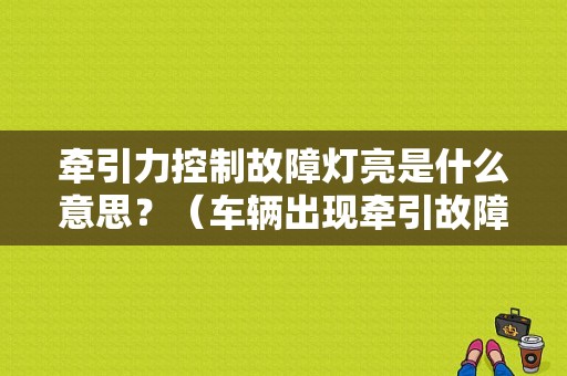 牵引力控制故障灯亮是什么意思？（车辆出现牵引故障报警）-图1