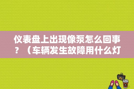仪表盘上出现像泵怎么回事？（车辆发生故障用什么灯）-图1