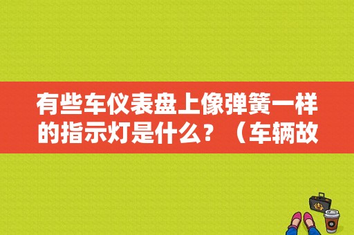 有些车仪表盘上像弹簧一样的指示灯是什么？（车辆故障报警什么情况）-图1