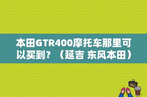 本田GTR400摩托车那里可以买到？（延吉 东风本田）-图1