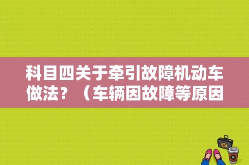 科目四关于牵引故障机动车做法？（车辆因故障等原因需要被牵引时）-图1