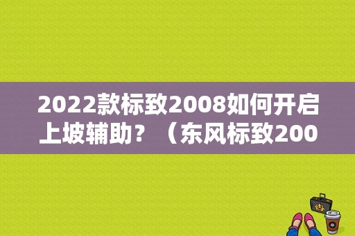 2022款标致2008如何开启上坡辅助？（东风标致2008功能）-图2