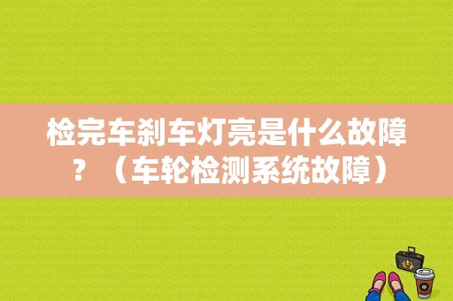 检完车刹车灯亮是什么故障？（车轮检测系统故障）-图2