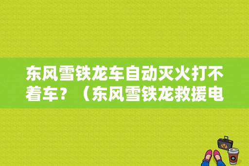 东风雪铁龙车自动灭火打不着车？（东风雪铁龙救援电话）-图1