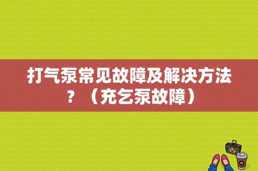 打气泵常见故障及解决方法？（充乞泵故障）-图1