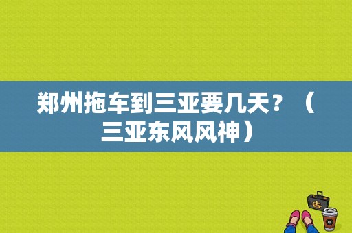 郑州拖车到三亚要几天？（三亚东风风神）-图1