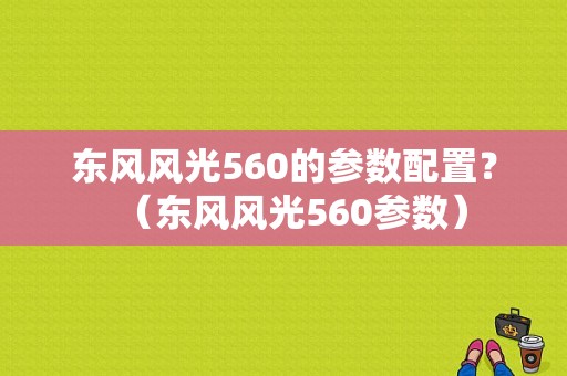 东风风光560的参数配置？（东风风光560参数）-图1