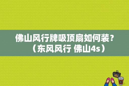 佛山风行牌吸顶扇如何装？（东风风行 佛山4s）-图1