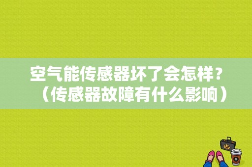 空气能传感器坏了会怎样？（传感器故障有什么影响）-图2