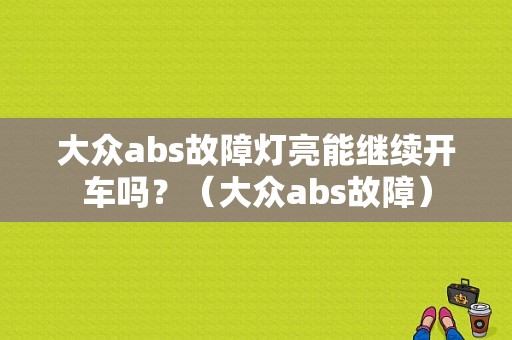 大众abs故障灯亮能继续开车吗？（大众abs故障）-图1