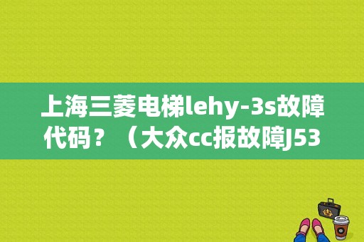 上海三菱电梯lehy-3s故障代码？（大众cc报故障J538）-图1