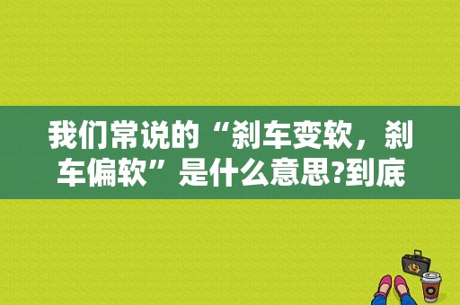 我们常说的“刹车变软，刹车偏软”是什么意思?到底怎么样才算？刹车变软故障