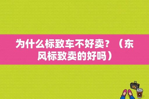 为什么标致车不好卖？（东风标致卖的好吗）-图1
