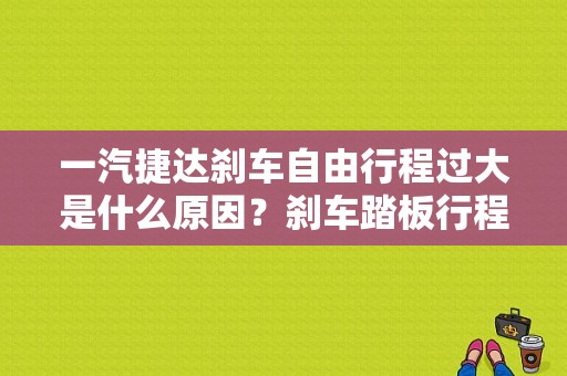 一汽捷达刹车自由行程过大是什么原因？刹车踏板行程大故障判断-图1