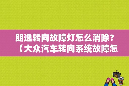 朗逸转向故障灯怎么消除？（大众汽车转向系统故障怎么办）-图1