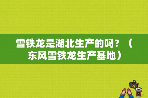 雪铁龙是湖北生产的吗？（东风雪铁龙生产基地）-图1