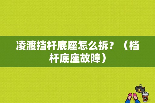 凌渡挡杆底座怎么拆？（档杆底座故障）-图1