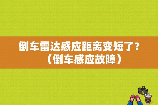 倒车雷达感应距离变短了？（倒车感应故障）-图1
