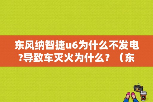东风纳智捷u6为什么不发电?导致车灭火为什么？（东风u6）-图1