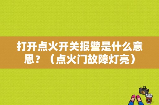 打开点火开关报警是什么意思？（点火门故障灯亮）-图2