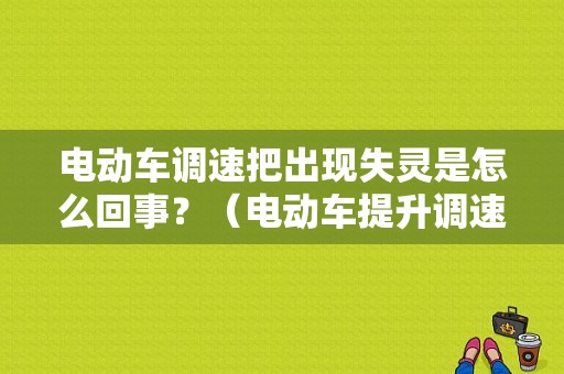 电动车调速把出现失灵是怎么回事？（电动车提升调速把故障）-图1
