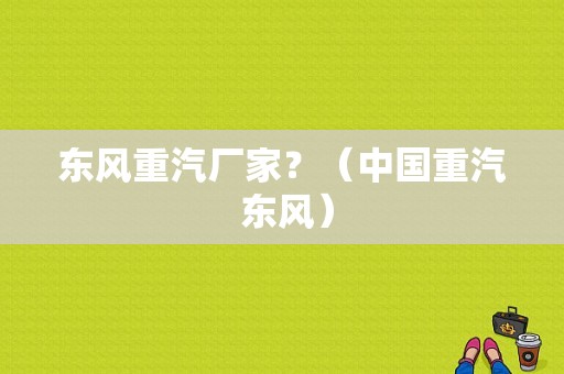 东风重汽厂家？（中国重汽 东风）-图1