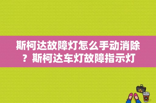 斯柯达故障灯怎么手动消除？斯柯达车灯故障指示灯-图1
