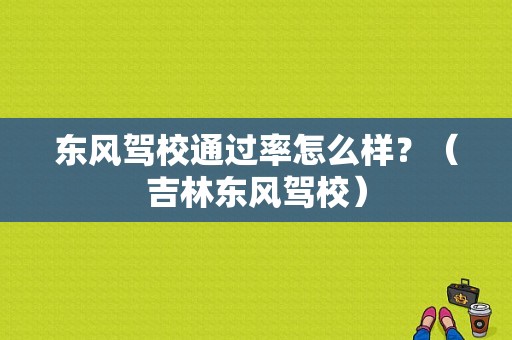 东风驾校通过率怎么样？（吉林东风驾校）-图1