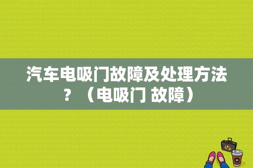 汽车电吸门故障及处理方法？（电吸门 故障）-图1