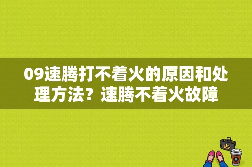09速腾打不着火的原因和处理方法？速腾不着火故障-图1