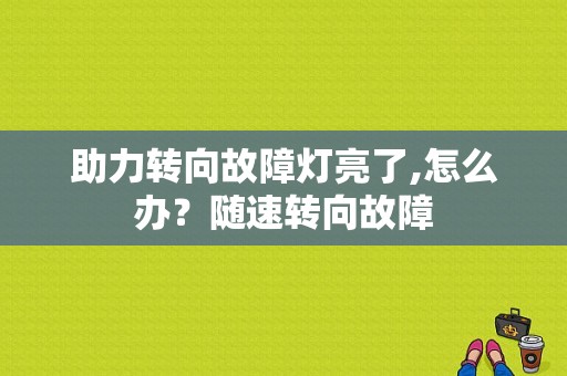 助力转向故障灯亮了,怎么办？随速转向故障-图1