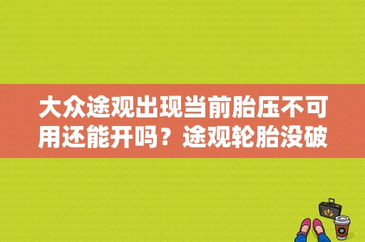 大众途观出现当前胎压不可用还能开吗？途观轮胎没破提示轮胎故障-图1