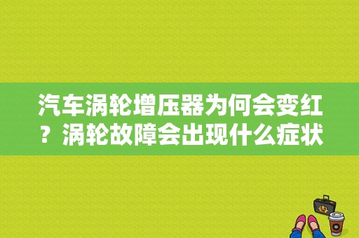 汽车涡轮增压器为何会变红？涡轮故障会出现什么症状-图1