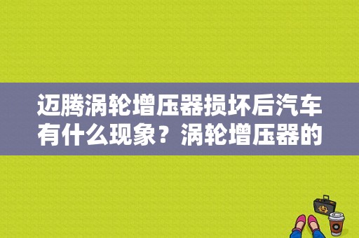 迈腾涡轮增压器损坏后汽车有什么现象？涡轮增压器的故障-图1