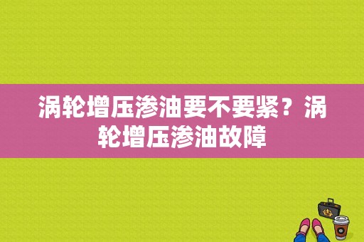涡轮增压渗油要不要紧？涡轮增压渗油故障-图1