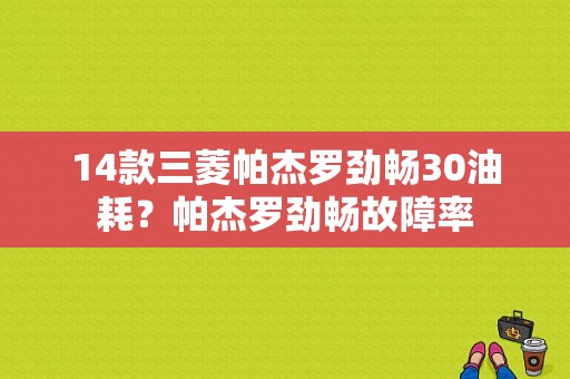 14款三菱帕杰罗劲畅30油耗？帕杰罗劲畅故障率-图1